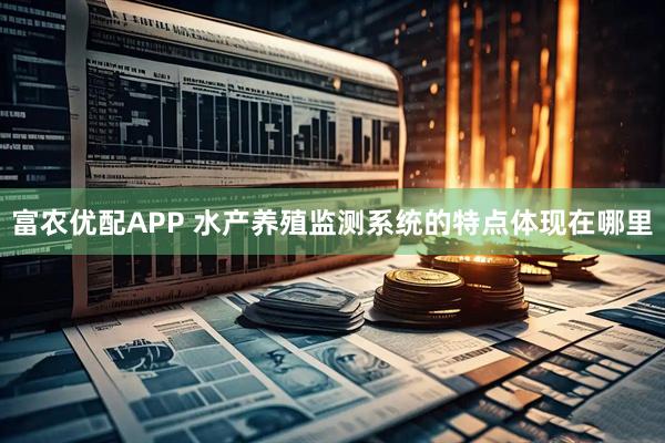 富农优配APP 水产养殖监测系统的特点体现在哪里