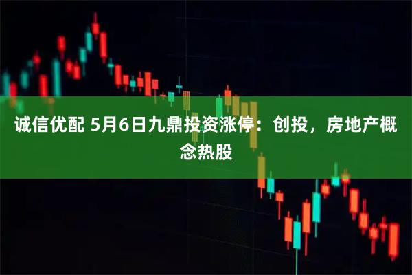 诚信优配 5月6日九鼎投资涨停：创投，房地产概念热股
