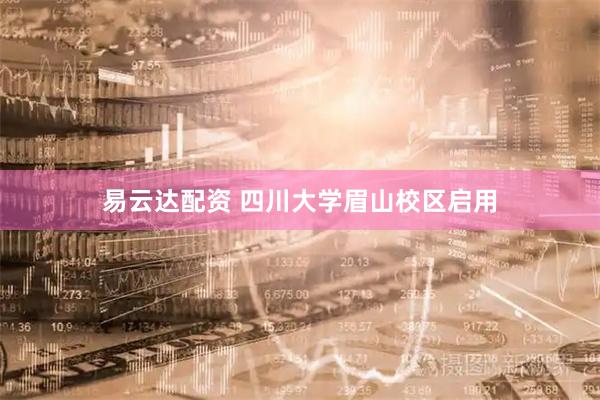 易云达配资 四川大学眉山校区启用