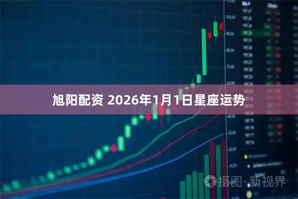 旭阳配资 2026年1月1日星座运势