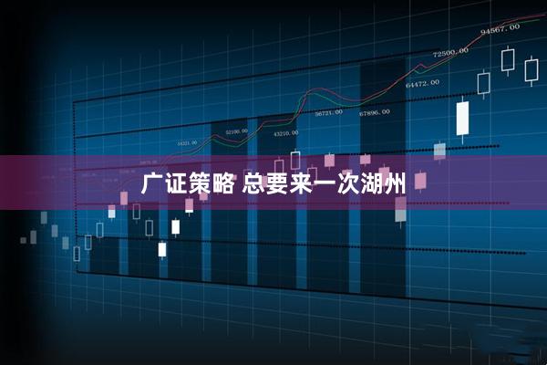 广证策略 总要来一次湖州