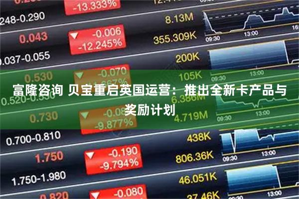 富隆咨询 贝宝重启英国运营：推出全新卡产品与奖励计划