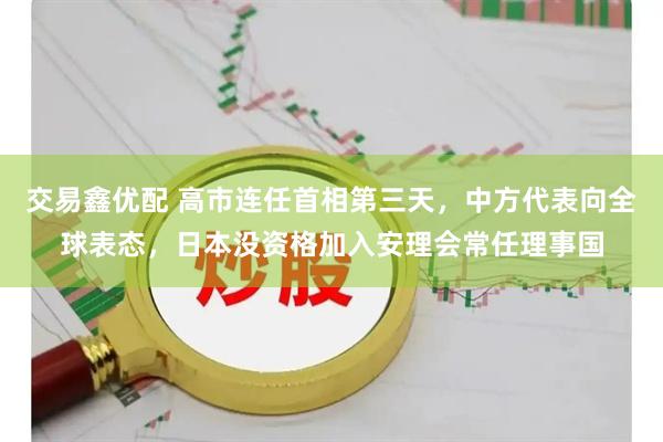 交易鑫优配 高市连任首相第三天，中方代表向全球表态，日本没资格加入安理会常任理事国